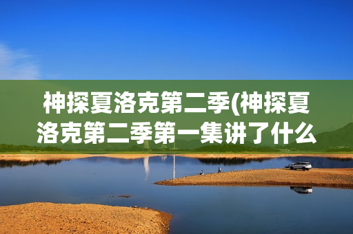 神探夏洛克第二季(神探夏洛克第二季第一集讲了什么)