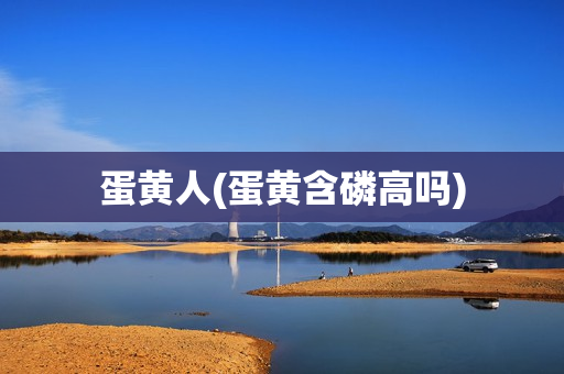 蛋黄人(蛋黄含磷高吗)