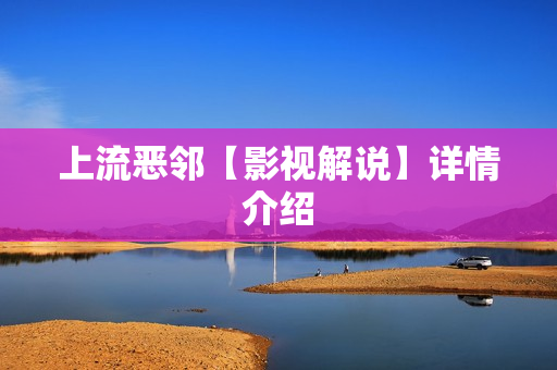 上流恶邻【影视解说】详情介绍 上流恶邻【影视解说】详情介绍