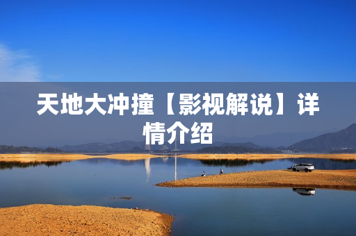 天地大冲撞【影视解说】详情介绍 天地大冲撞【影视解说】详情介绍
