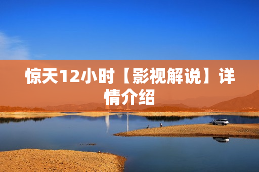 惊天12小时【影视解说】详情介绍