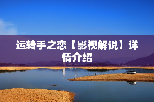 运转手之恋【影视解说】详情介绍