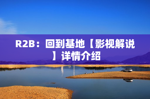 R2B：回到基地【影视解说】详情介绍