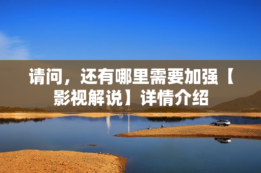 请问，还有哪里需要加强【影视解说】详情介绍