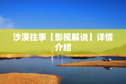 沙漠往事【影视解说】详情介绍 沙漠往事【影视解说】详情介绍