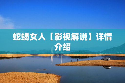 蛇蝎女人【影视解说】详情介绍 蛇蝎女人【影视解说】详情介绍