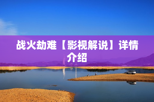 战火劫难【影视解说】详情介绍