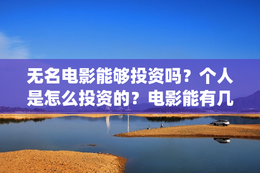 无名电影能够投资吗？个人是怎么投资的？电影能有几倍的收益(电影无名开拍了吗)