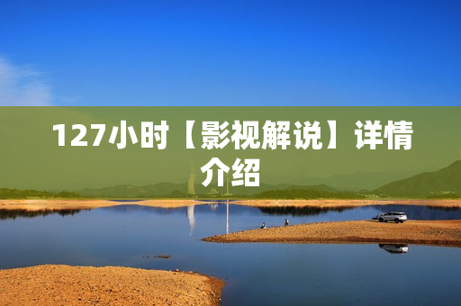127小时【影视解说】详情介绍