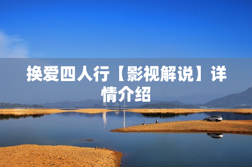 换爱四人行【影视解说】详情介绍 换爱四人行【影视解说】详情介绍