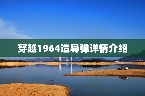 穿越1964造导弹详情介绍 穿越1964造导弹详情介绍