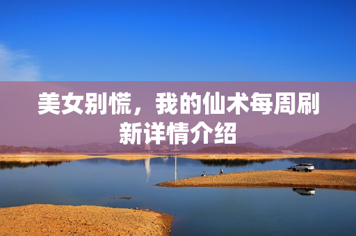 美女别慌，我的仙术每周刷新详情介绍