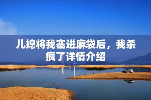 儿媳将我塞进麻袋后，我杀疯了详情介绍