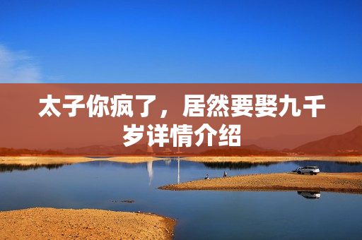 太子你疯了，居然要娶九千岁详情介绍