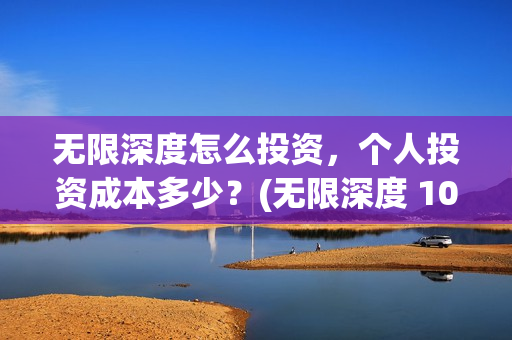 无限深度怎么投资，个人投资成本多少？(无限深度 1080p 下载)