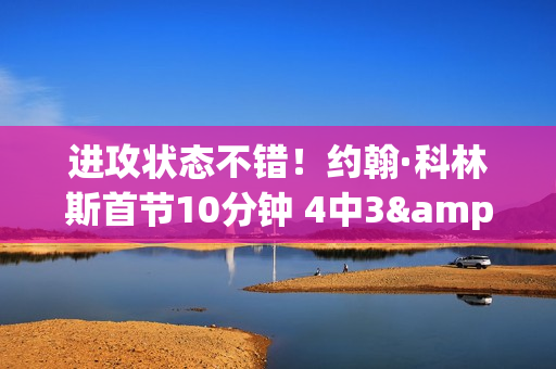 进攻状态不错！约翰·科林斯首节10分钟 4中3&三分1中1拿7分3板