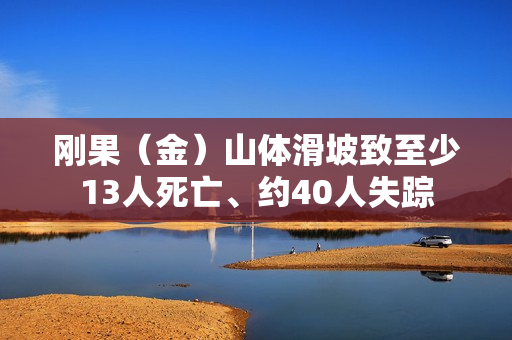刚果（金）山体滑坡致至少13人死亡、约40人失踪