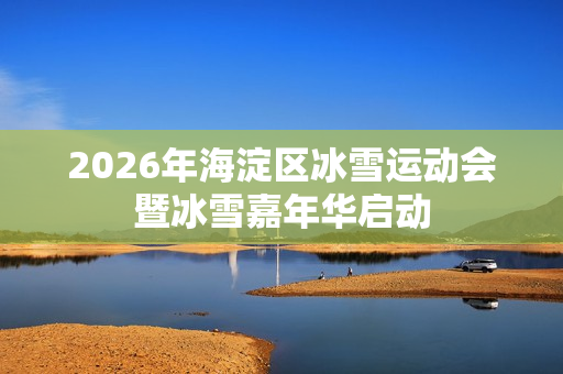 2026年海淀区冰雪运动会暨冰雪嘉年华启动