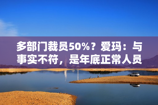 多部门裁员50%？爱玛：与事实不符，是年底正常人员调整