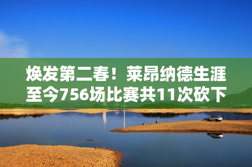 焕发第二春!莱昂纳德生涯至今756场比赛共11次砍下40+ 近5场3次 焕发第二春!莱昂纳德生涯至今756场比赛共11次砍下40+ 近5场3次
