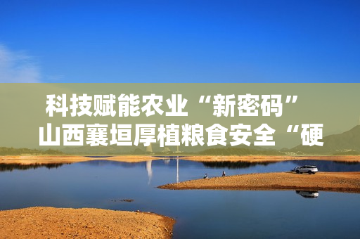 科技赋能农业“新密码” 山西襄垣厚植粮食安全“硬支撑”