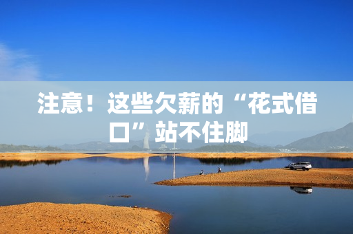 注意!这些欠薪的“花式借口”站不住脚 注意!这些欠薪的“花式借口”站不住脚