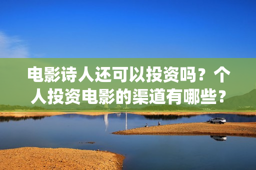 电影诗人还可以投资吗？个人投资电影的渠道有哪些？(电影诗人可以投资吗)