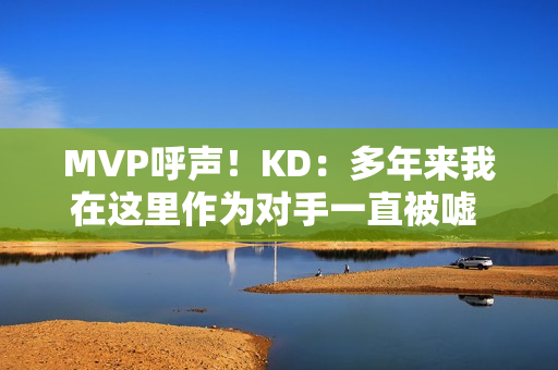 MVP呼声！KD：多年来我在这里作为对手一直被嘘 很感激能代表火箭