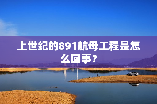 上世纪的891航母工程是怎么回事？