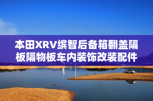 本田XRV缤智后备箱翻盖隔板隔物板车内装饰改装配件汽车用品大全