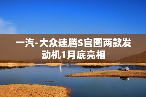 一汽-大众速腾S官图两款发动机1月底亮相