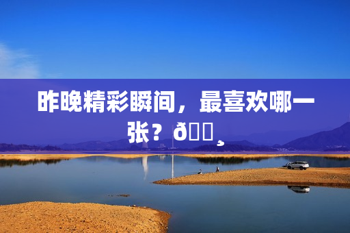 昨晚精彩瞬间，最喜欢哪一张？📸