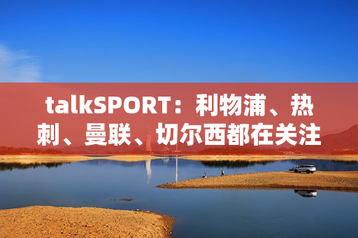 talkSPORT：利物浦、热刺、曼联、切尔西都在关注扬·迪奥曼德