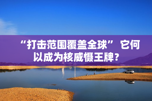 “打击范围覆盖全球” 它何以成为核威慑王牌？