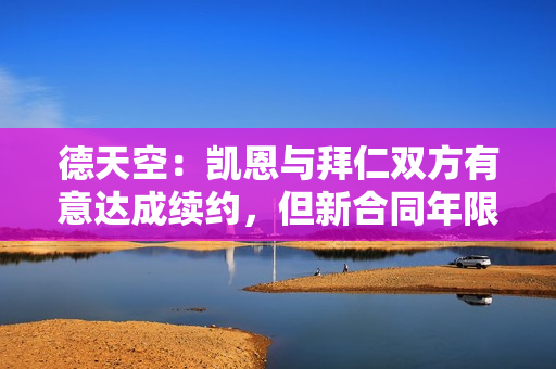 德天空：凯恩与拜仁双方有意达成续约，但新合同年限尚未最终确定