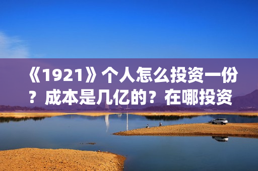《1921》个人怎么投资一份？成本是几亿的？在哪投资呢?(1921-)
