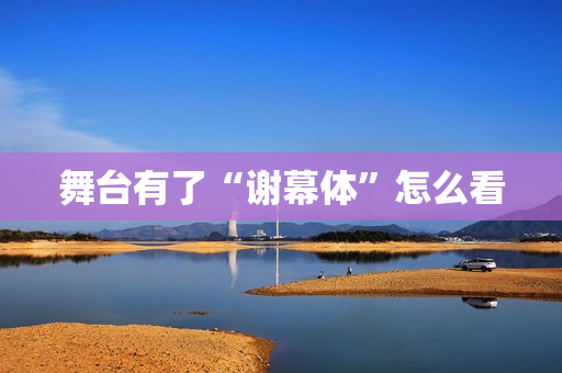 舞台有了“谢幕体”怎么看