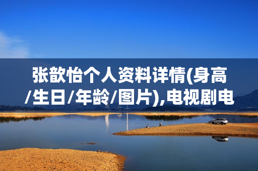 张歆怡个人资料详情(身高/生日/年龄/图片),电视剧电影作品