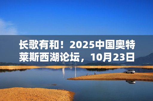 长歌有和！2025中国奥特莱斯西湖论坛，10月23日杭州见！