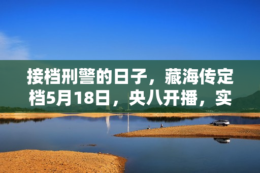 接档刑警的日子，藏海传定档5月18日，央八开播，实力派演员集结