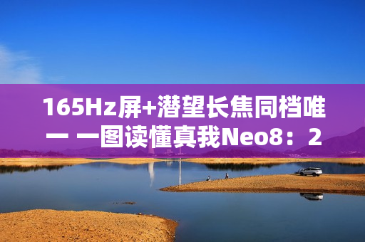 165Hz屏+潜望长焦同档唯一 一图读懂真我Neo8：2399元起