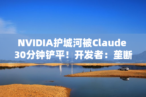 NVIDIA护城河被Claude 30分钟铲平！开发者：垄断20年的CUDA要凉了