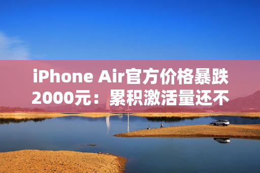 iPhone Air官方价格暴跌2000元：累积激活量还不到20万 不及预期