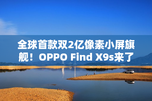 全球首款双2亿像素小屏旗舰！OPPO Find X9s来了