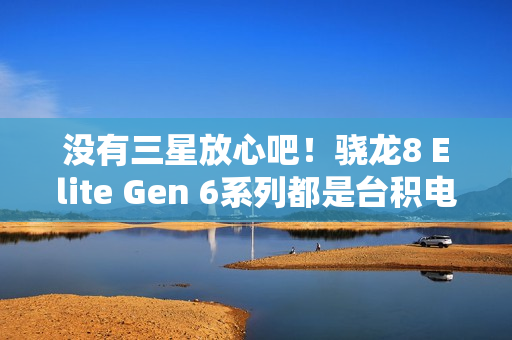 没有三星放心吧！骁龙8 Elite Gen 6系列都是台积电N2P工艺