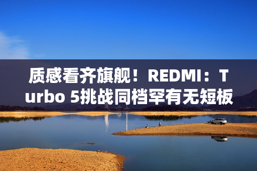 质感看齐旗舰！REDMI：Turbo 5挑战同档罕有无短板体验