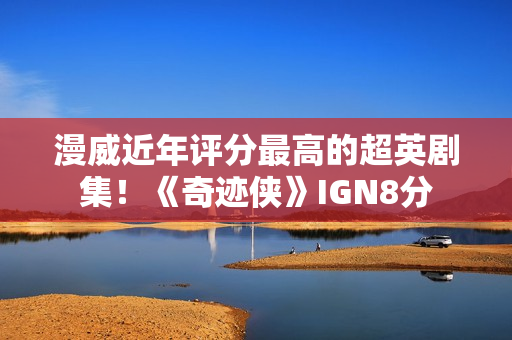漫威近年评分最高的超英剧集！《奇迹侠》IGN8分