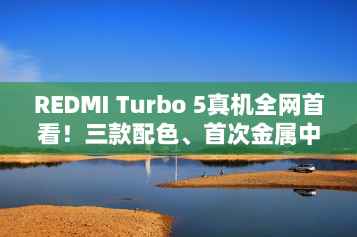 REDMI Turbo 5真机全网首看！三款配色、首次金属中框