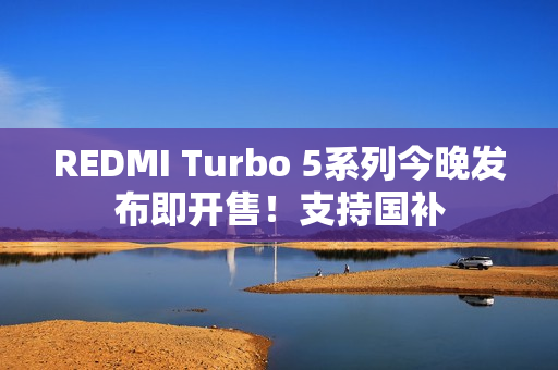 REDMI Turbo 5系列今晚发布即开售！支持国补