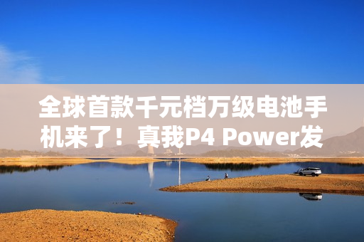 全球首款千元档万级电池手机来了!真我P4 Power发布:1960元起 全球首款千元档万级电池手机来了!真我P4 Power发布:1960元起